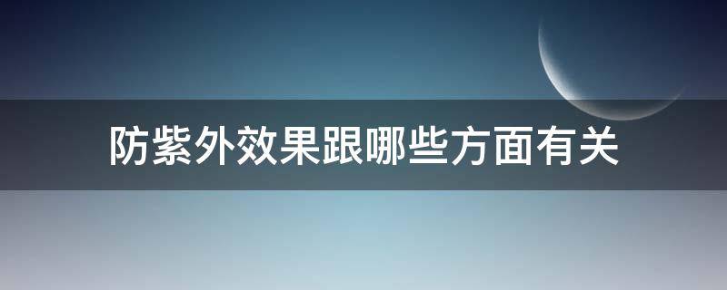 防紫外效果跟哪些方面有关 哪种防紫外线效果更好