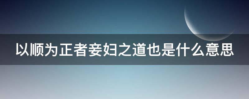 以顺为正者妾妇之道也是什么意思（以顺为正者以的意思和用法）