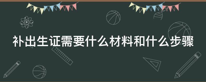 补出生证需要什么材料和什么步骤 补出生证需要什么手续