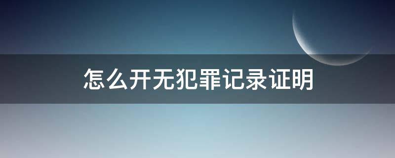 怎么开无犯罪记录证明 网上个人怎么开无犯罪记录证明