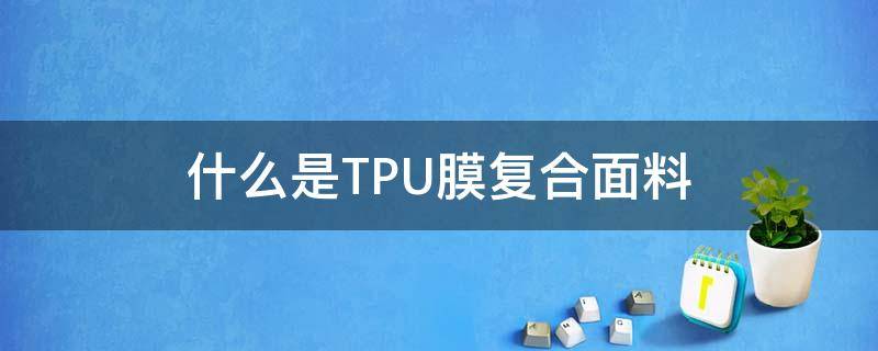 什么是TPU膜复合面料（tpu覆膜面料）