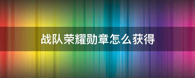 战队荣耀勋章怎么获得 战队荣耀勋章在哪里兑换