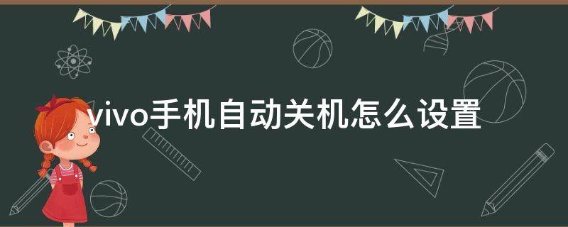 vivo手机自动关机怎么设置（vivo手机怎样设置自动关机）