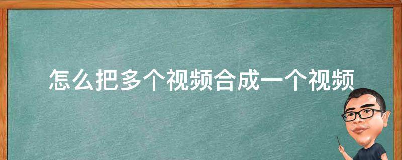 怎么把多个视频合成一个视频（怎么把多个视频剪辑成一个视频）