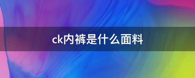 ck内裤是什么面料 CK内裤产地