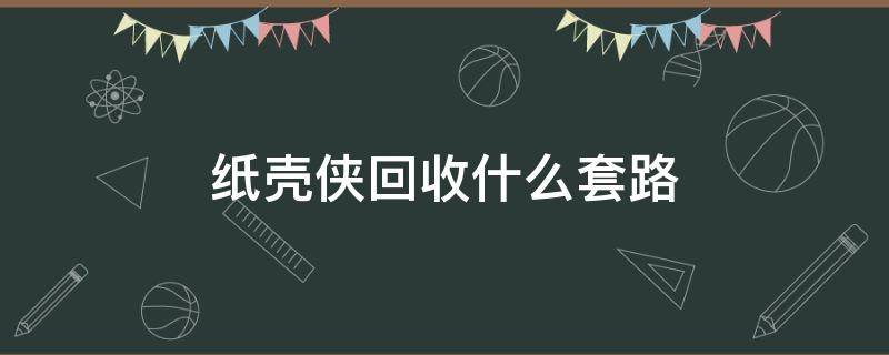 纸壳侠回收什么套路（纸壳侠回收盈利模式）