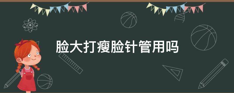 脸大打瘦脸针管用吗 大脸可以打瘦脸针吗