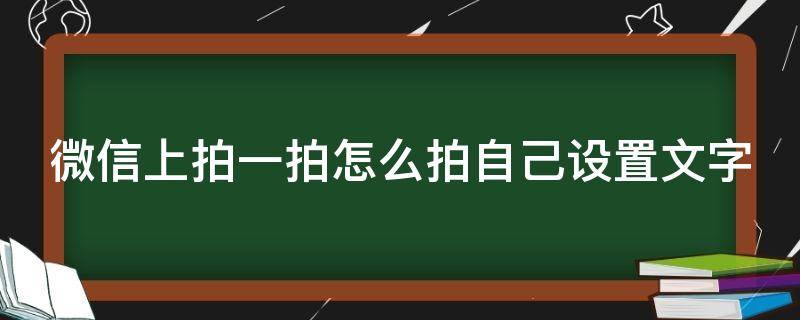 微信上拍一拍怎么拍自己设置文字（微信如何拍一拍设置文字）