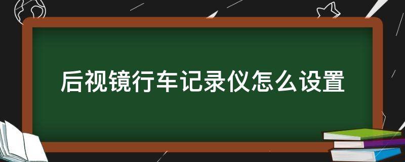 后视镜行车记录仪怎么设置（后视镜行车记录仪怎么设置时间日期）