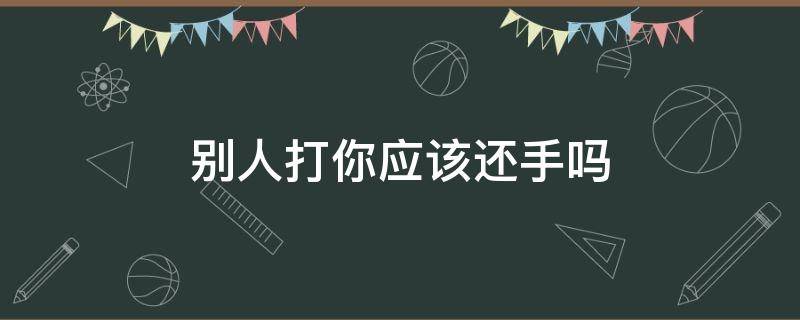 别人打你应该还手吗 别人打你应该还手吗幼儿园