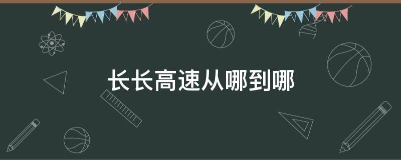 长长高速从哪到哪（长长高速从哪到哪吉林省）