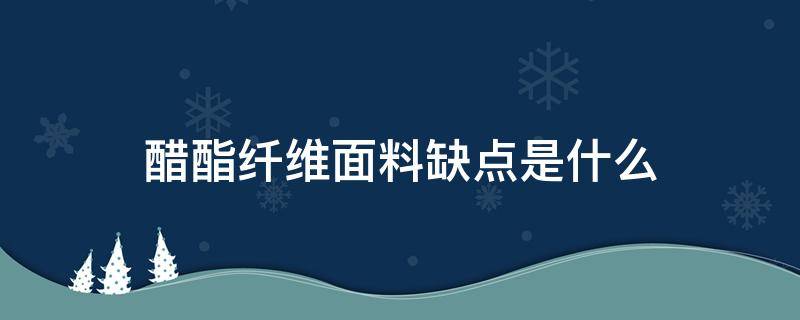 醋酯纤维面料缺点是什么（什么是醋酯纤维面料）