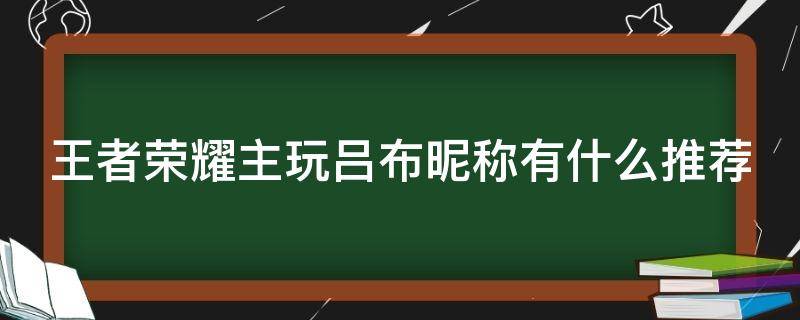 王者荣耀主玩吕布昵称有什么推荐（王者吕布玩家名称）