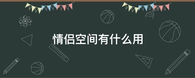 情侣空间有什么用（QQ情侣空间有什么用）