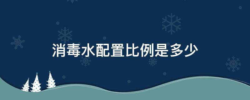 消毒水配置比例是多少（消毒水用量比例）