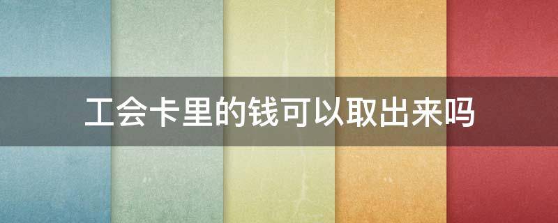 工会卡里的钱可以取出来吗 教师工会卡里的钱可以取出来吗