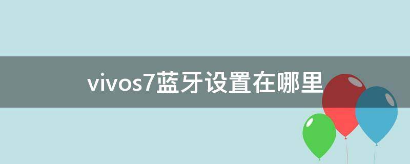 vivos7蓝牙设置在哪里 vivos7e蓝牙在哪里设置方法