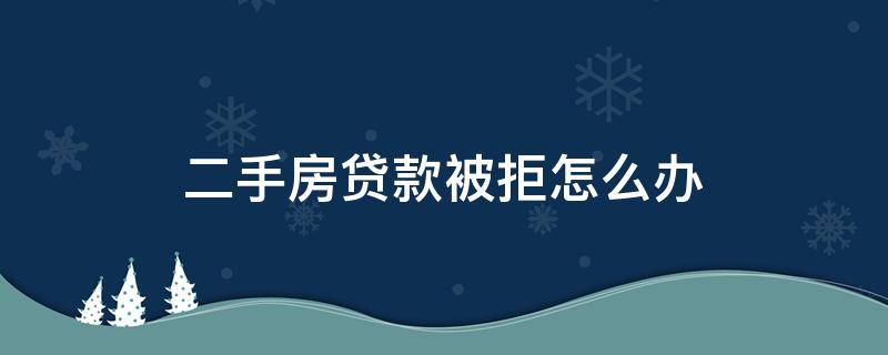 二手房贷款被拒怎么办（二手房已过户房贷被拒贷了,我该怎么办）