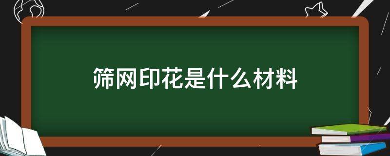 筛网印花是什么材料 筛网印花包括