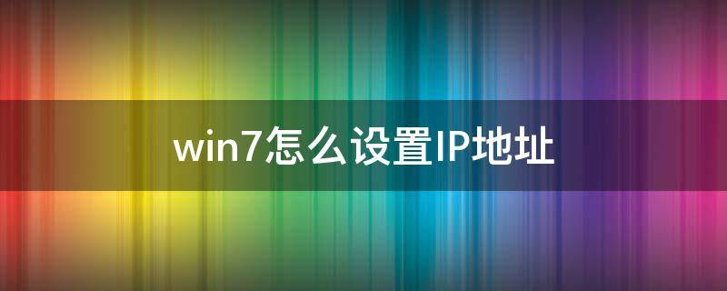 win7怎么设置IP地址（win7系统设置ip地址方法）