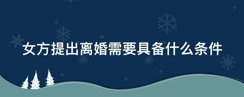 女方提出离婚需要具备什么条件 女方提出离婚要准备什么材料