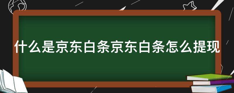 什么是京东白条京东白条怎么提现 京东白条最新提现技巧