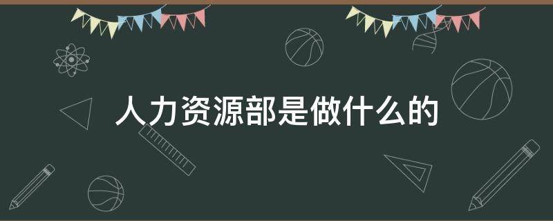 人力资源部是做什么的（中国人寿人力资源部是做什么的）