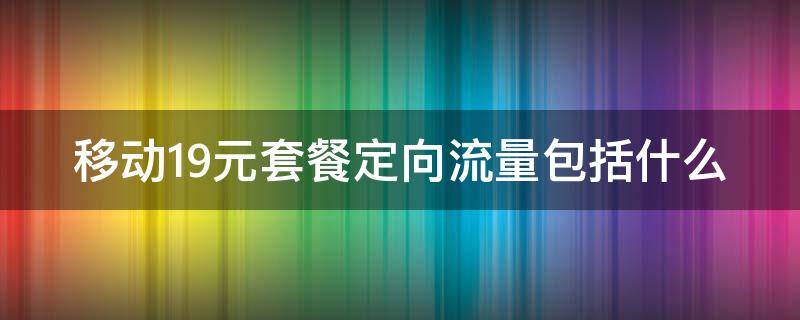 移动19元套餐定向流量包括什么（中国移动19元套餐卡定向流量）