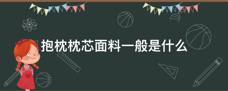 抱枕枕芯面料一般是什么（抱枕一般用的什么面料）