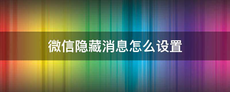 微信隐藏消息怎么设置（怎样设置微信消息隐藏）