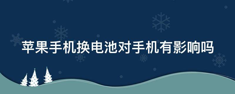 苹果手机换电池对手机有影响吗 苹果换电池原装多少钱