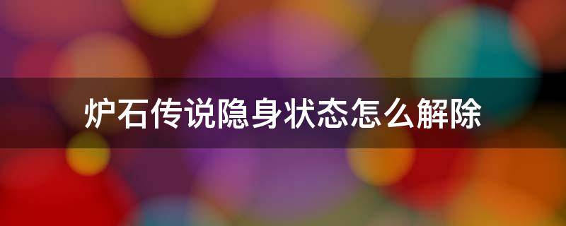 炉石传说隐身状态怎么解除 炉石手游隐身状态怎么解除