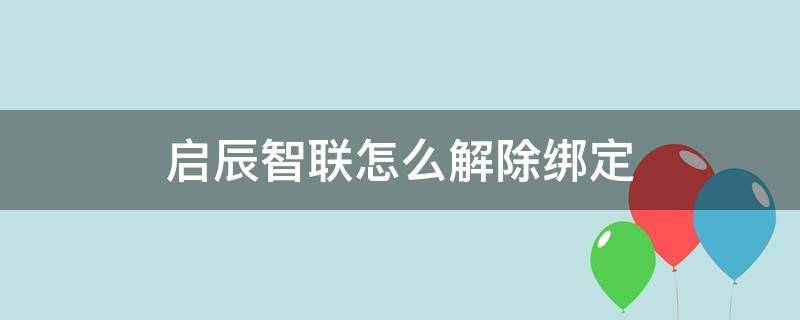 启辰智联怎么解除绑定（启辰智联绑定不了）