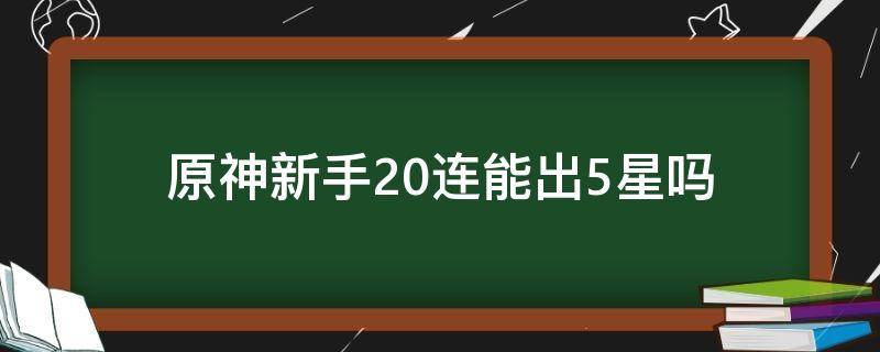 原神新手20连能出5星吗 原神新手10连出5星的概率