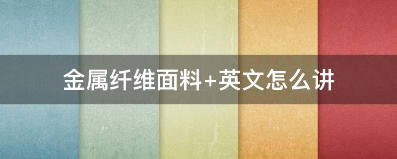 金属纤维面料 金属纤维面料怎么洗