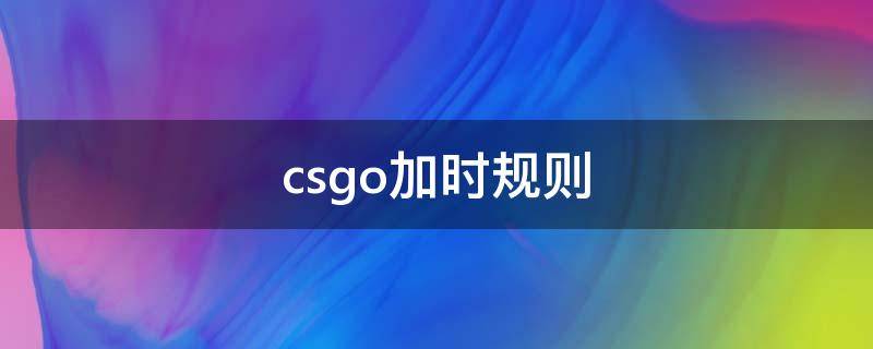 csgo加时规则 csgo加时加几局