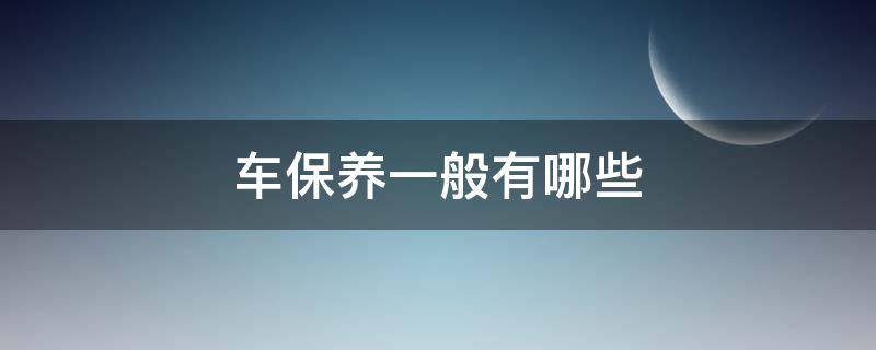 车保养一般有哪些 汽车保养哪些