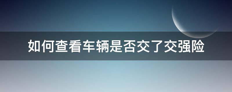 如何查看车辆是否交了交强险 如何查询车辆是否交了交强险