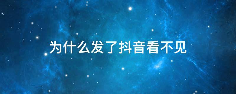 为什么发了抖音看不见 为什么抖音发出来看不见