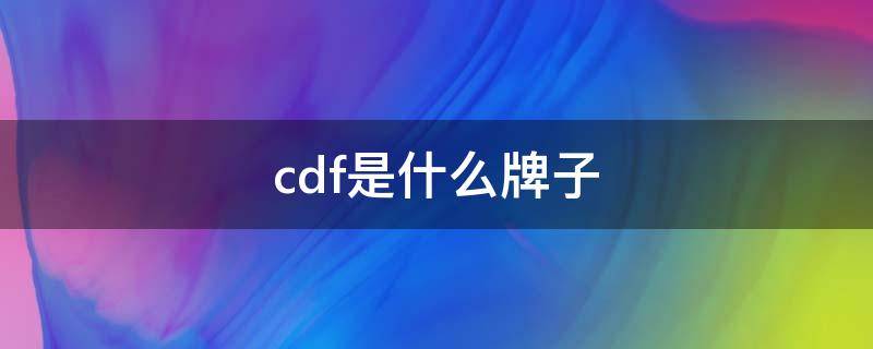 cdf是什么牌子（cdcd是什么牌子）