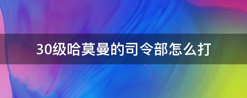 30级哈莫曼的司令部怎么打 30级哈莫曼的司令部怎么过