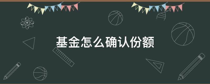 基金怎么确认份额 基金怎么确认份额?