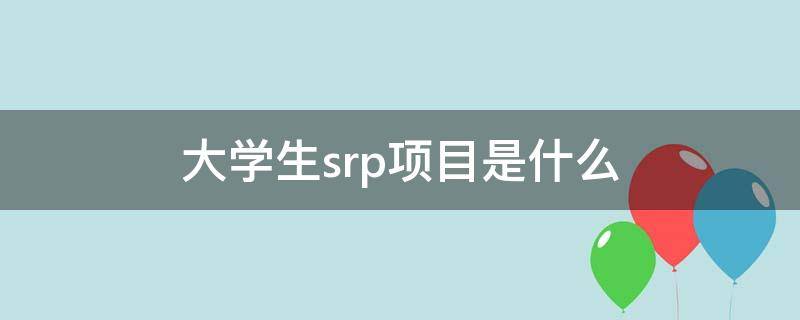 大学生srp项目是什么（大学srtp项目）