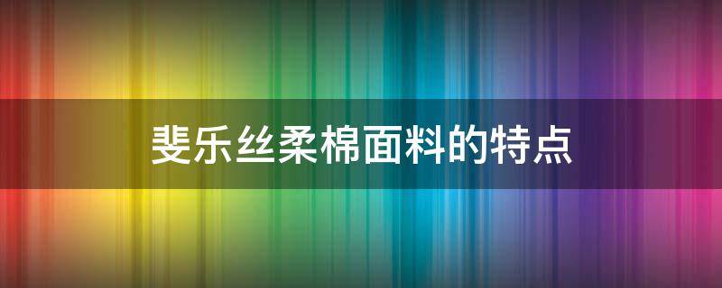 斐乐丝柔棉面料的特点 fila丝柔棉是什么面料