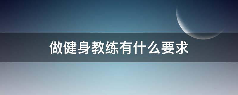 做健身教练有什么要求（做健身教练有什么要求吗）