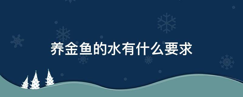 养金鱼的水有什么要求 养金鱼用什么水养