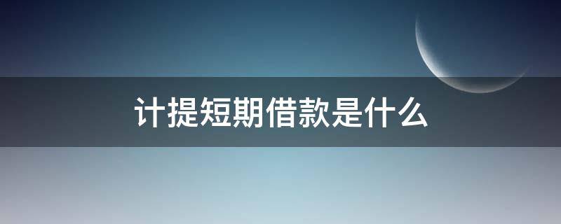 计提短期借款是什么 计提短期借款是什么科目