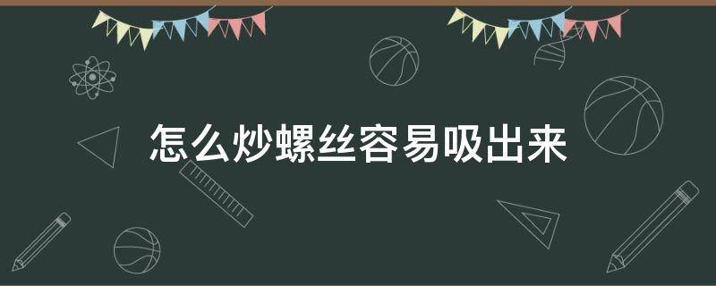 怎么炒螺丝容易吸出来 怎样炒田螺容易吸出来