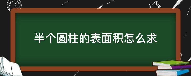 半个圆柱的表面积怎么求 如何求半个圆柱的表面积