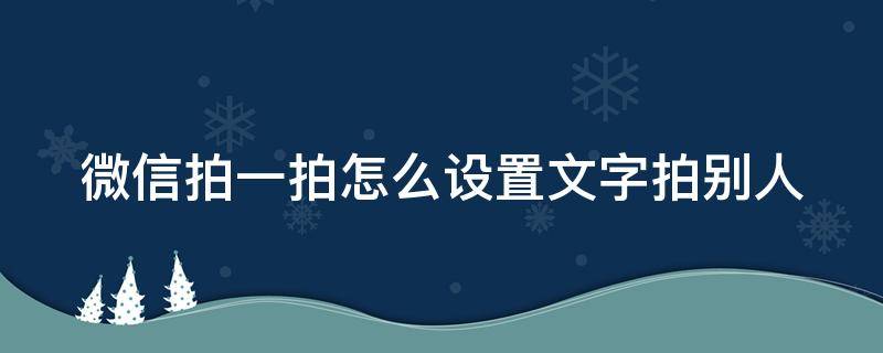 微信拍一拍怎么设置文字拍别人（微信拍一拍别人怎么设置文字拍别人）